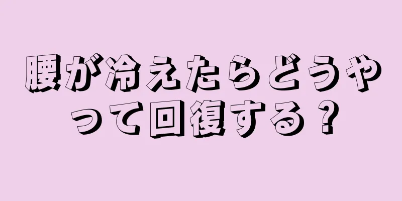 腰が冷えたらどうやって回復する？