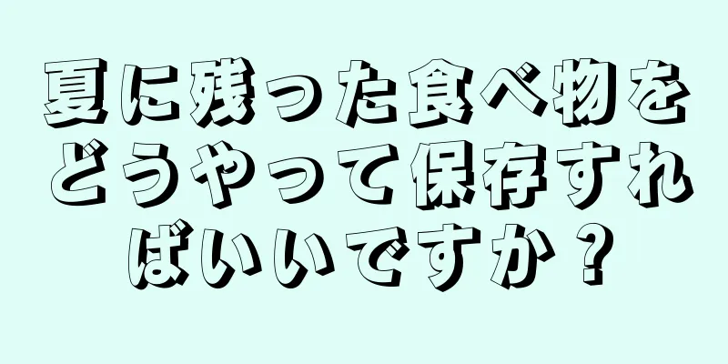 夏に残った食べ物をどうやって保存すればいいですか？