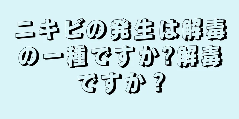 ニキビの発生は解毒の一種ですか?解毒ですか？