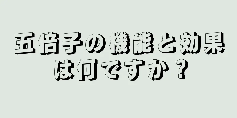 五倍子の機能と効果は何ですか？