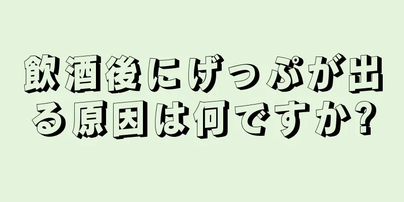 飲酒後にげっぷが出る原因は何ですか?