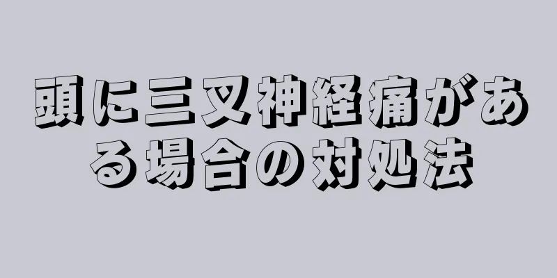 頭に三叉神経痛がある場合の対処法