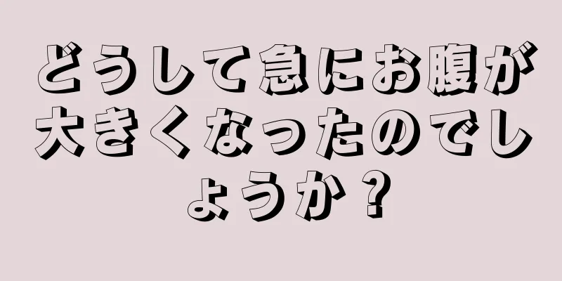 どうして急にお腹が大きくなったのでしょうか？