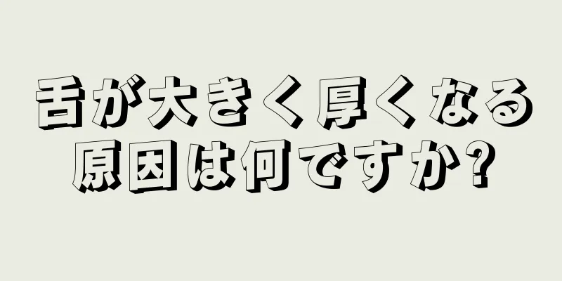 舌が大きく厚くなる原因は何ですか?