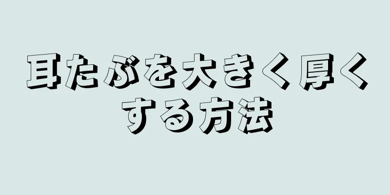 耳たぶを大きく厚くする方法