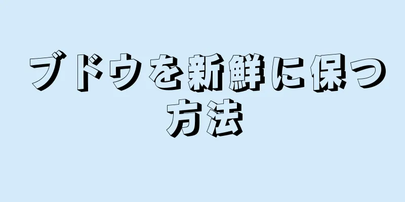 ブドウを新鮮に保つ方法