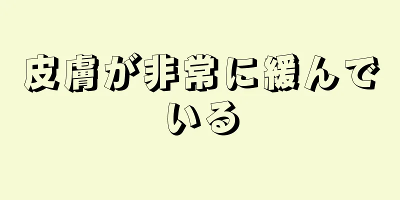 皮膚が非常に緩んでいる