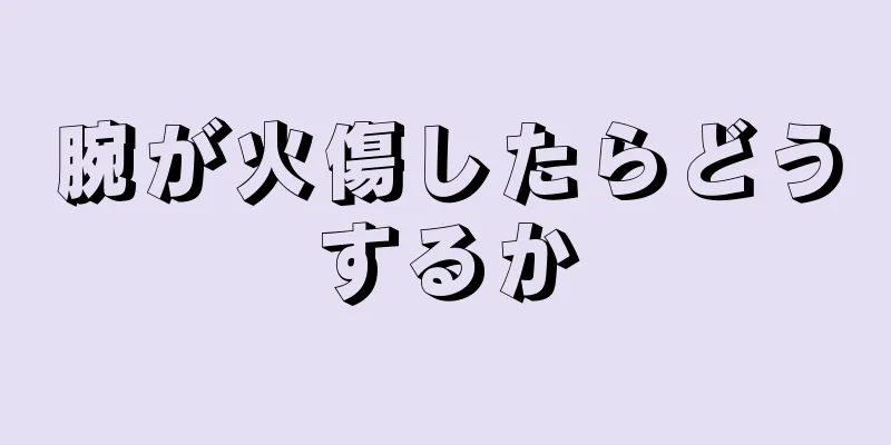 腕が火傷したらどうするか