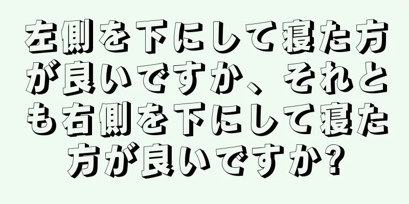 左側を下にして寝た方が良いですか、それとも右側を下にして寝た方が良いですか?