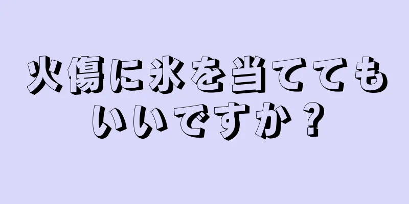 火傷に氷を当ててもいいですか？