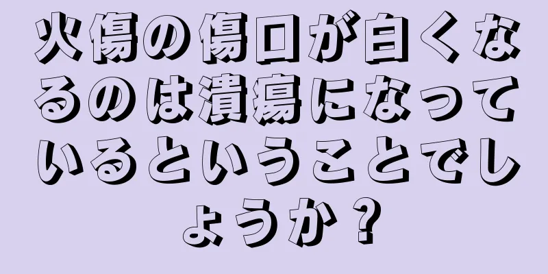 火傷の傷口が白くなるのは潰瘍になっているということでしょうか？