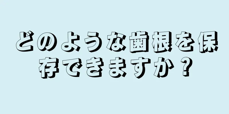 どのような歯根を保存できますか？