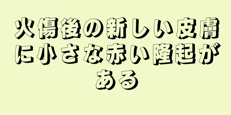 火傷後の新しい皮膚に小さな赤い隆起がある