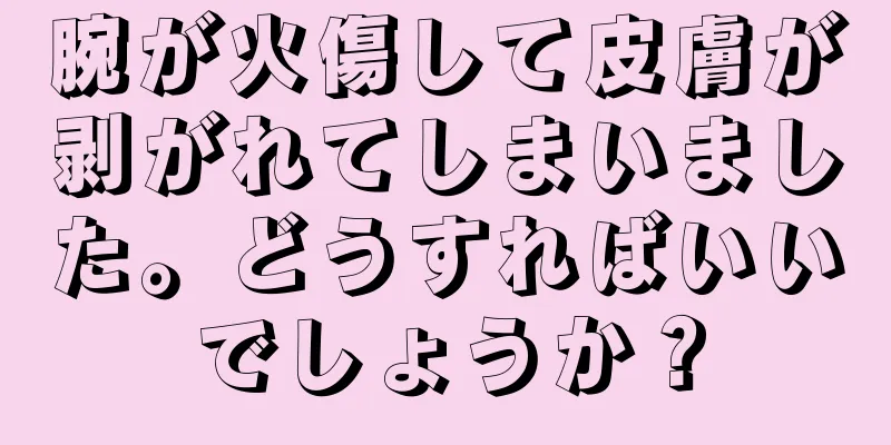 腕が火傷して皮膚が剥がれてしまいました。どうすればいいでしょうか？