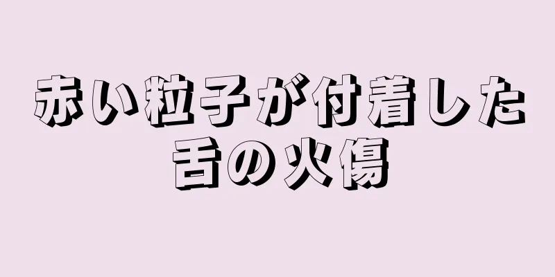 赤い粒子が付着した舌の火傷