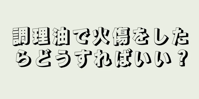 調理油で火傷をしたらどうすればいい？