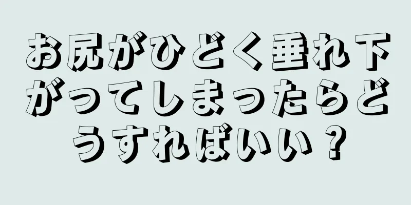 お尻がひどく垂れ下がってしまったらどうすればいい？