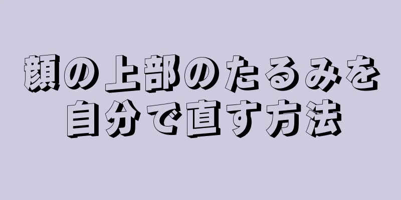 顔の上部のたるみを自分で直す方法