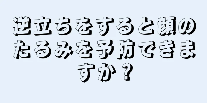 逆立ちをすると顔のたるみを予防できますか？