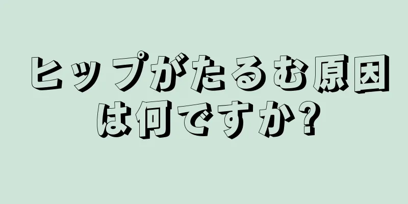 ヒップがたるむ原因は何ですか?