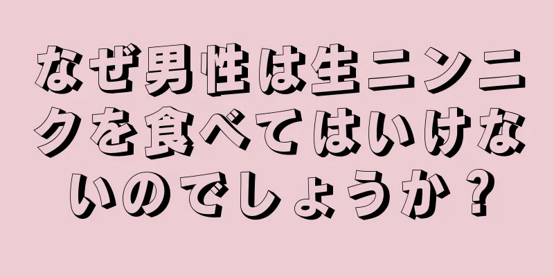 なぜ男性は生ニンニクを食べてはいけないのでしょうか？