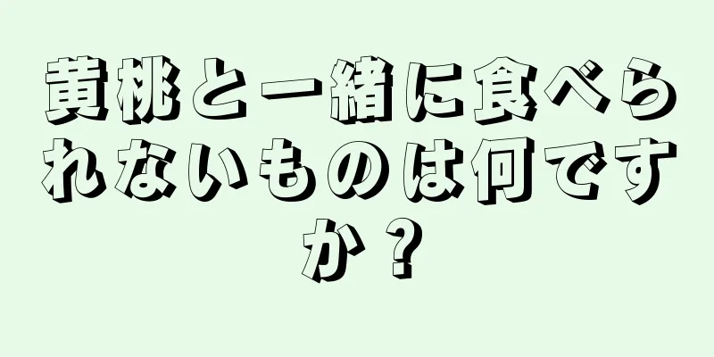 黄桃と一緒に食べられないものは何ですか？