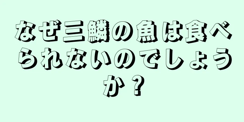 なぜ三鱗の魚は食べられないのでしょうか？