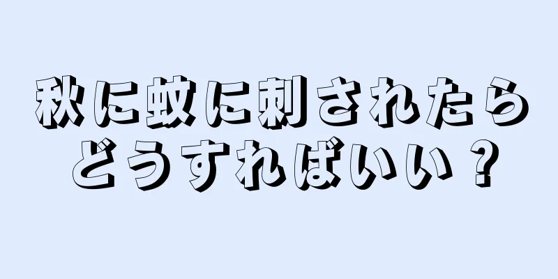 秋に蚊に刺されたらどうすればいい？