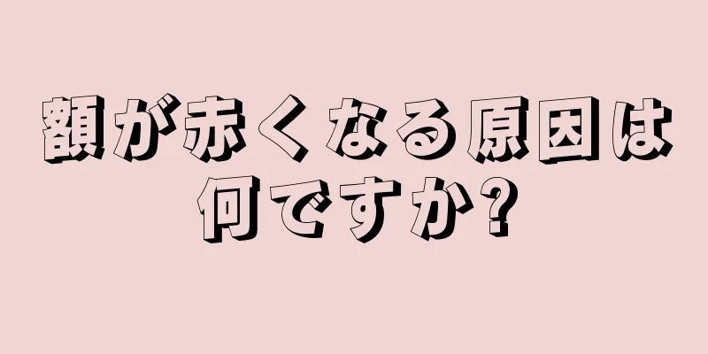 額が赤くなる原因は何ですか?