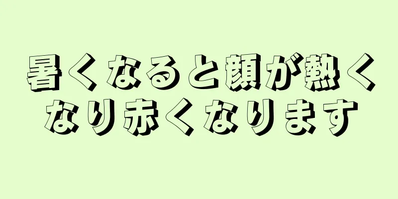 暑くなると顔が熱くなり赤くなります