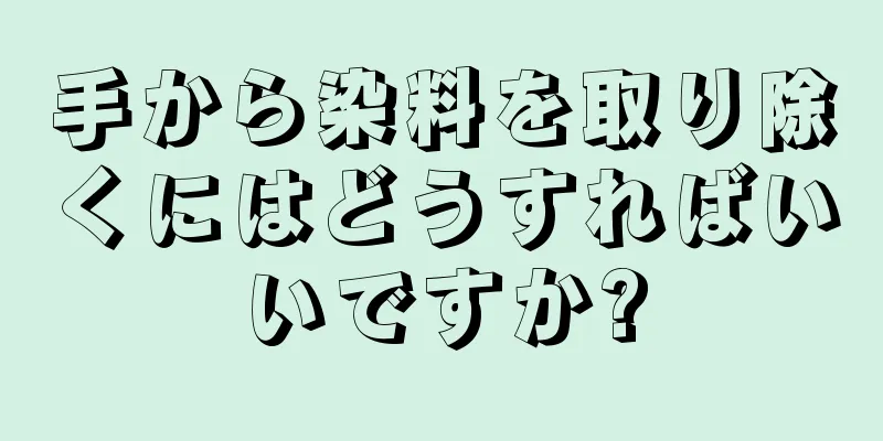 手から染料を取り除くにはどうすればいいですか?