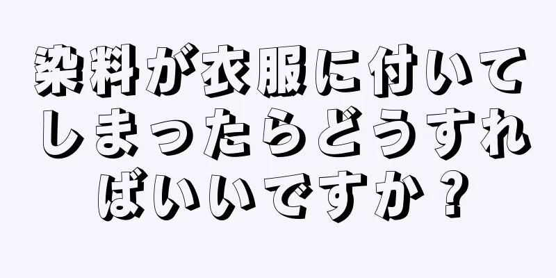 染料が衣服に付いてしまったらどうすればいいですか？