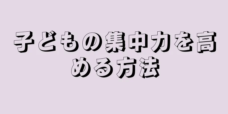 子どもの集中力を高める方法