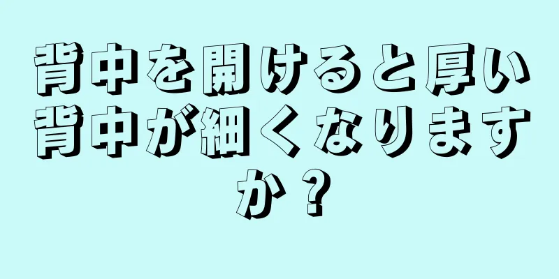 背中を開けると厚い背中が細くなりますか？