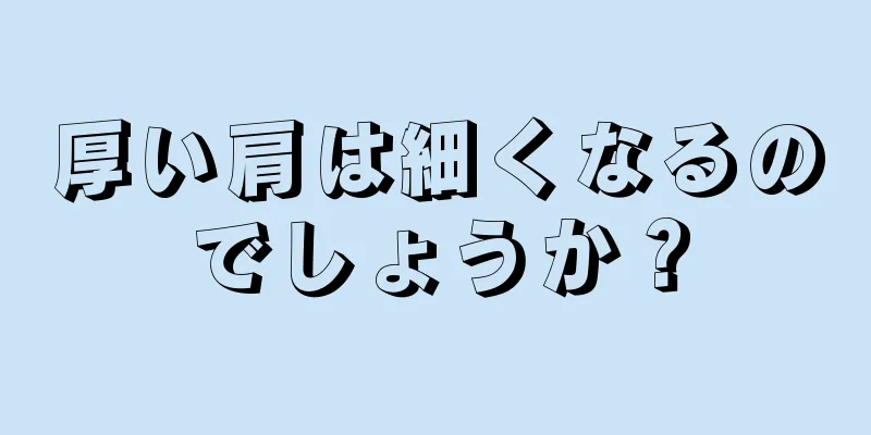 厚い肩は細くなるのでしょうか？