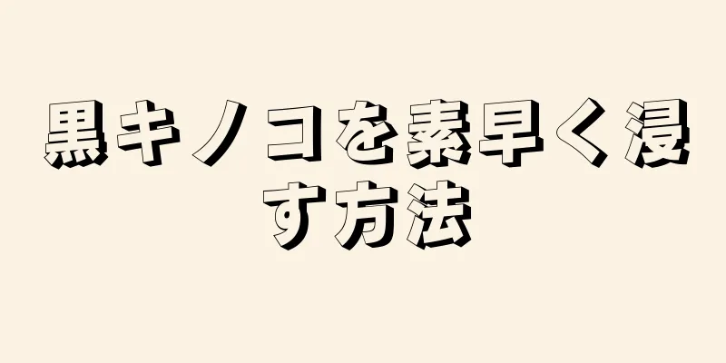 黒キノコを素早く浸す方法