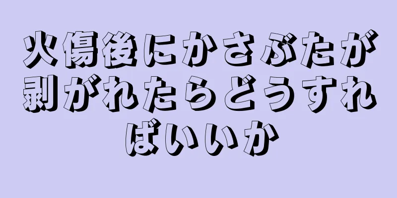 火傷後にかさぶたが剥がれたらどうすればいいか