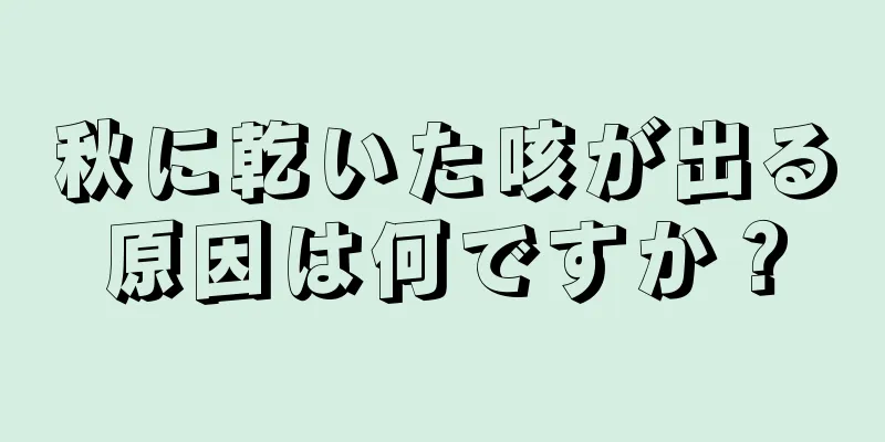 秋に乾いた咳が出る原因は何ですか？