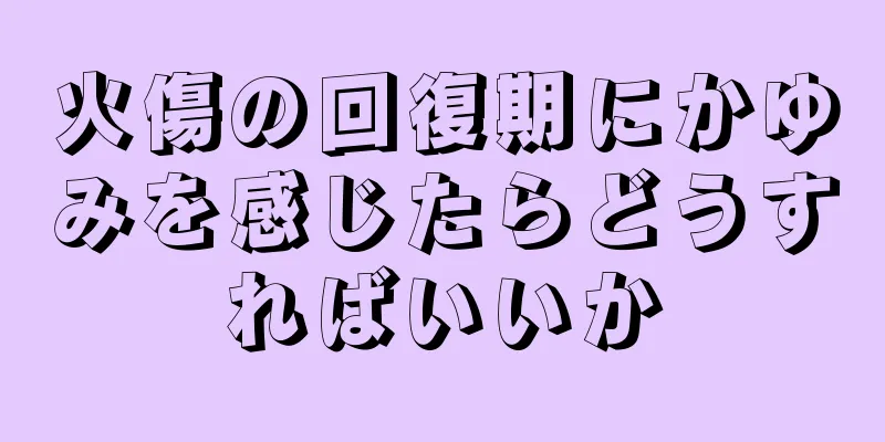 火傷の回復期にかゆみを感じたらどうすればいいか