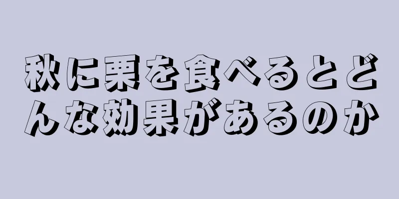 秋に栗を食べるとどんな効果があるのか