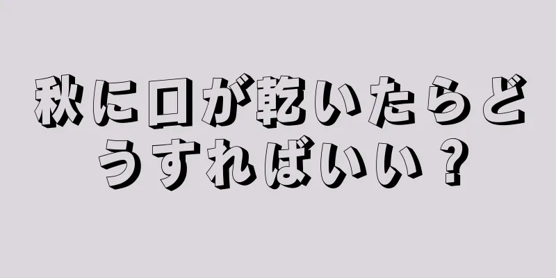 秋に口が乾いたらどうすればいい？