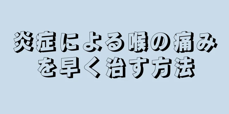 炎症による喉の痛みを早く治す方法