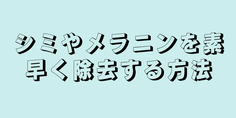 シミやメラニンを素早く除去する方法