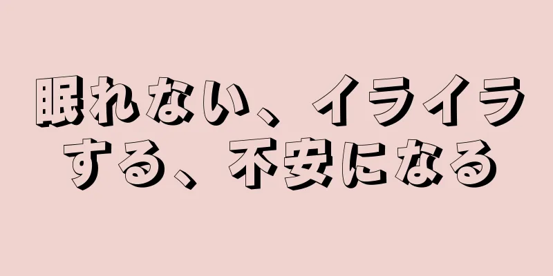 眠れない、イライラする、不安になる