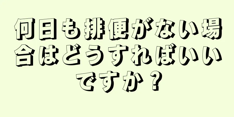 何日も排便がない場合はどうすればいいですか？