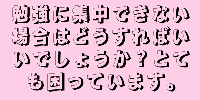 勉強に集中できない場合はどうすればいいでしょうか？とても困っています。