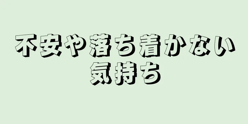 不安や落ち着かない気持ち