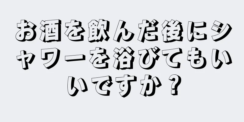 お酒を飲んだ後にシャワーを浴びてもいいですか？