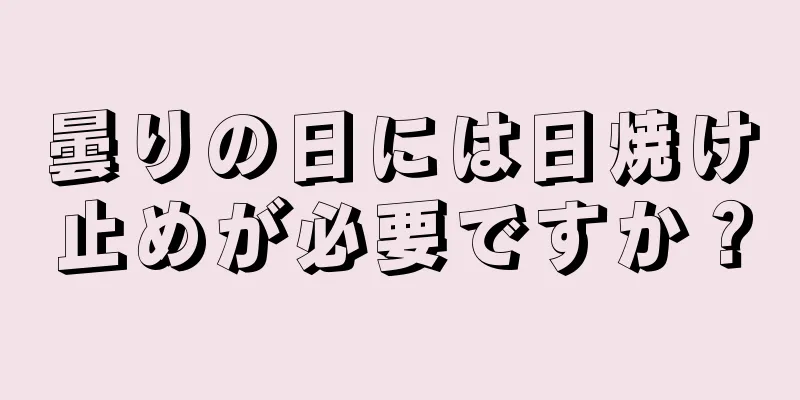 曇りの日には日焼け止めが必要ですか？