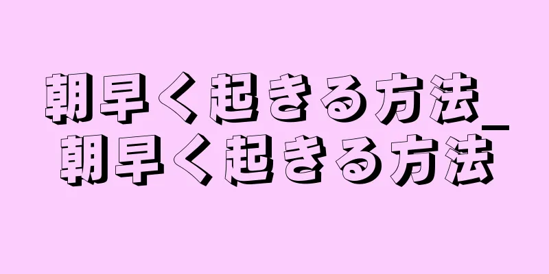 朝早く起きる方法_朝早く起きる方法